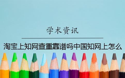 淘宝上知网查重靠谱吗中国知网上怎么查重