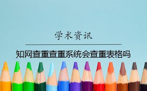 知网查重查重系统会查重表格吗？