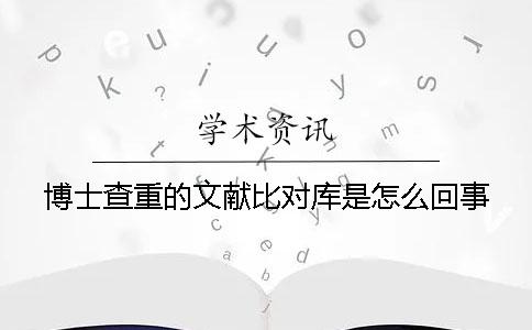 博士查重的文献比对库是怎么回事