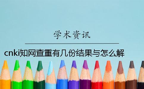 cnki知网查重有几份结果与怎么解释结果？