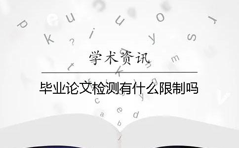毕业论文检测有什么限制吗？
