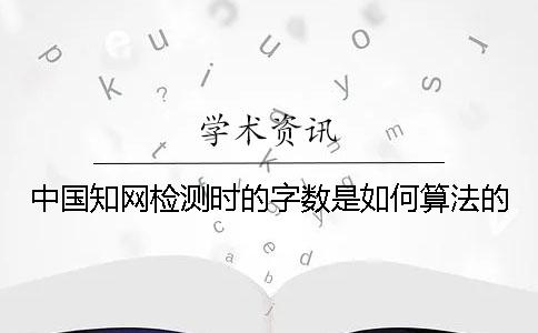 中国知网检测时的字数是如何算法的？