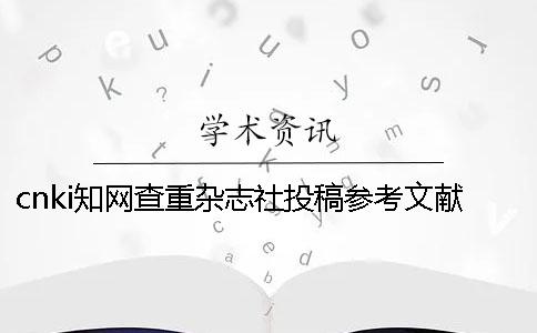 cnki知网查重杂志社投稿参考文献算吗