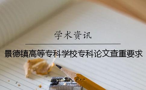 景德镇高等专科学校专科论文查重要求及重复率 景德镇高等专科学校专科录取分数线