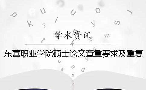 东营职业学院硕士论文查重要求及重复率