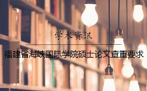 福建省海峡国际学院硕士论文查重要求及重复率