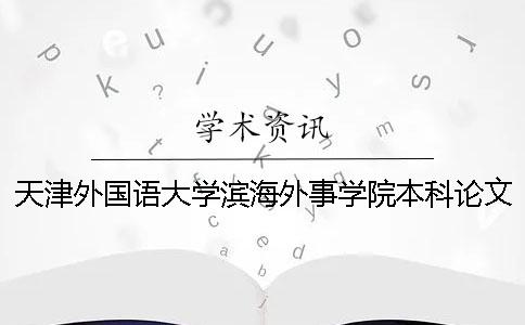 天津外国语大学滨海外事学院本科论文查重要求及重复率 天津外国语大学滨海外事学院多少分可以上