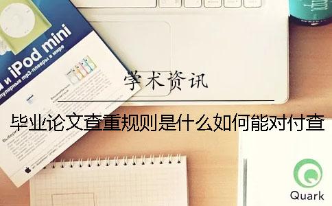 毕业论文查重规则是什么如何能对付查重