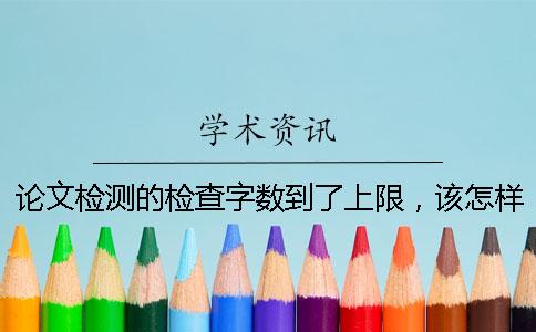 论文检测的检查字数到了上限，该怎样下载？