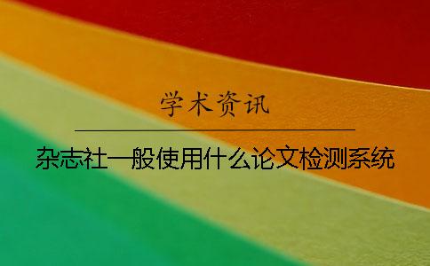 杂志社一般使用什么论文检测系统？