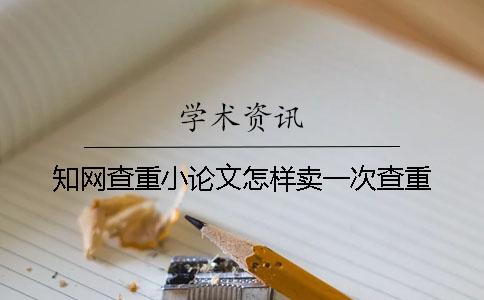 知网查重小论文怎样卖一次查重