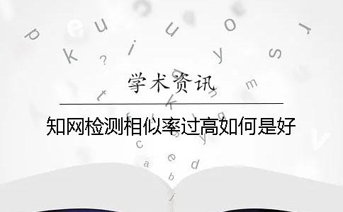 知网检测相似率过高如何是好