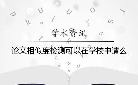 论文相似度检测可以在学校申请么？
