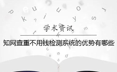 知网查重不用钱检测系统的优势有哪些呢？