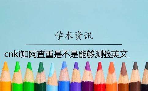 cnki知网查重是不是能够测验英文呢？