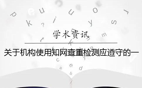 关于机构使用知网查重检测应遵守的一些基本原则