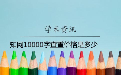 知网10000字查重价格是多少
