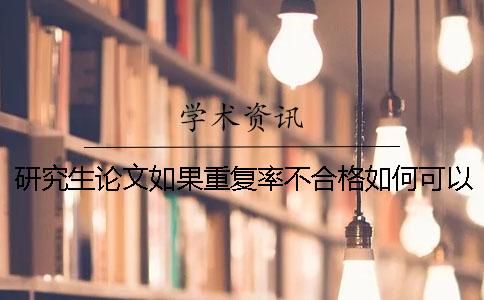 研究生论文如果重复率不合格如何可以降重呢
