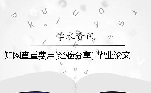 知网查重费用[经验分享] 毕业论文知网查重费用