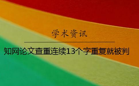 知网论文查重连续13个字重复就被判抄袭吗？一