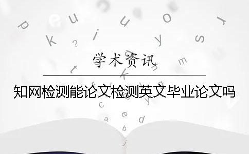 知网检测能论文检测英文毕业论文吗？