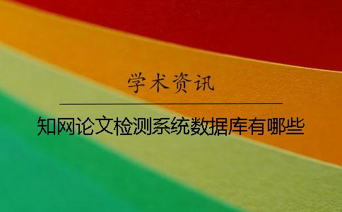 知网论文检测系统数据库有哪些？