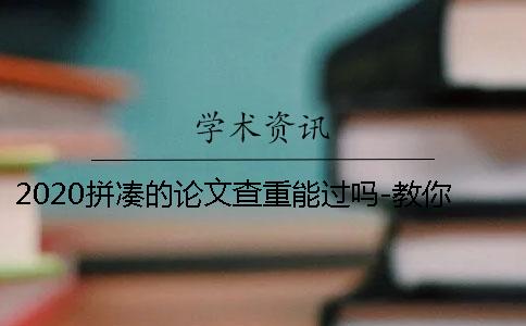 2020拼凑的论文查重能过吗-教你几招