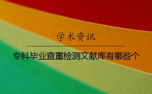 专科毕业查重检测文献库有哪些个