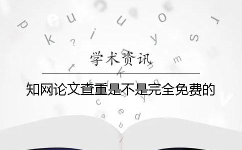 知网论文查重是不是完全免费的？