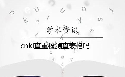 cnki查重检测查表格吗