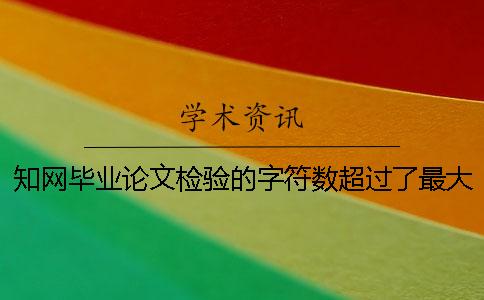 知网毕业论文检验的字符数超过了最大阻碍如何做？