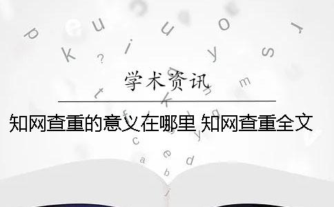 知网查重的意义在哪里？ 知网查重全文对照在哪里找
