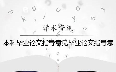 本科毕业论文指导意见毕业论文指导意见表 本科毕业论文和研究生毕业论文有什么区别