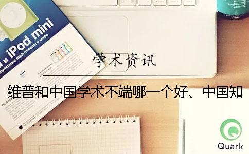 维普和中国学术不端哪一个好、中国知网、万方和维普三个的区别是怎么回事