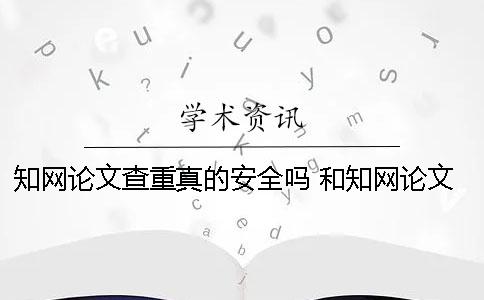 知网论文查重真的安全吗？ 和知网论文查重差不多的是哪一个？