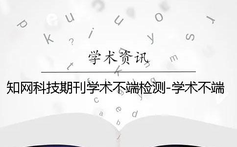 知网科技期刊学术不端检测-学术不端检测官网
