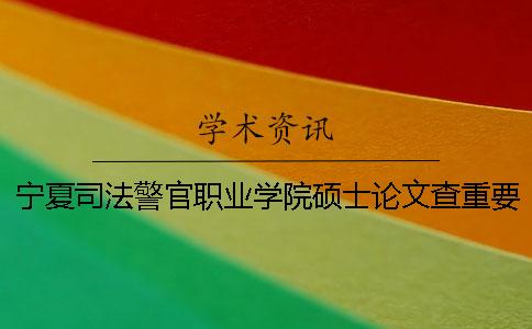 宁夏司法警官职业学院硕士论文查重要求及重复率一