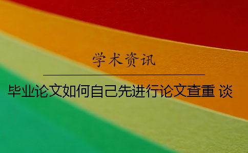 毕业论文如何自己先进行论文查重？ 谈谈自己如何完成毕业论文