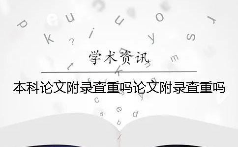 本科论文附录查重吗论文附录查重吗