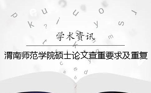 渭南师范学院硕士论文查重要求及重复率