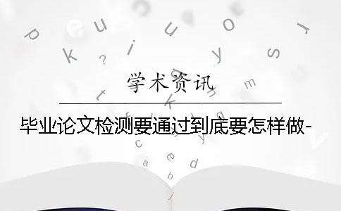 毕业论文检测要通过到底要怎样做-