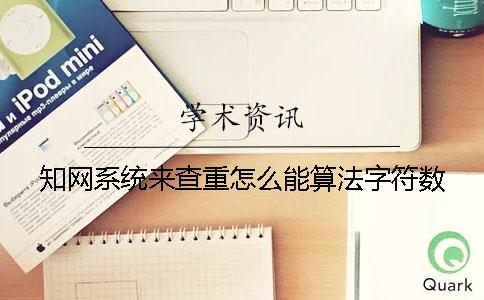 知网系统来查重怎么能算法字符数