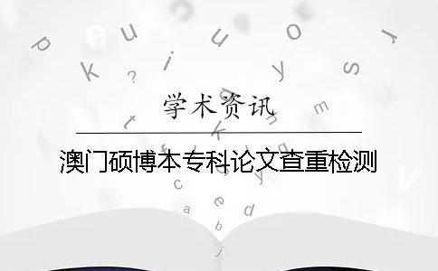 澳门硕博本专科论文查重检测