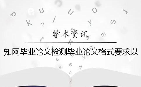 知网毕业论文检测毕业论文格式要求以及方法多少