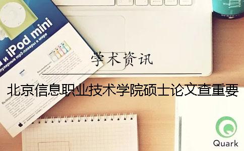 北京信息职业技术学院硕士论文查重要求及重复率一