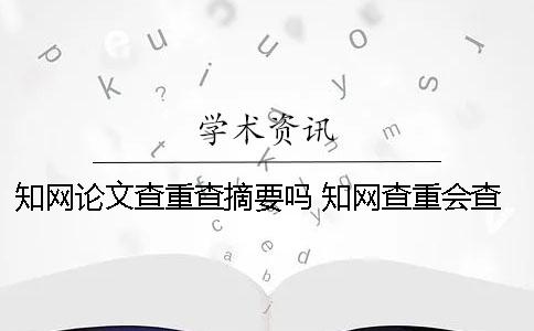 知网论文查重查摘要吗 知网查重会查互联网内容吗