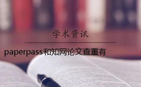 paperpass和知网论文查重有什么不同？ 论文paperpass查重跟知网差多少