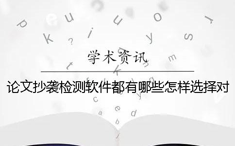 论文抄袭检测软件都有哪些？怎样选择对的检测软件？一