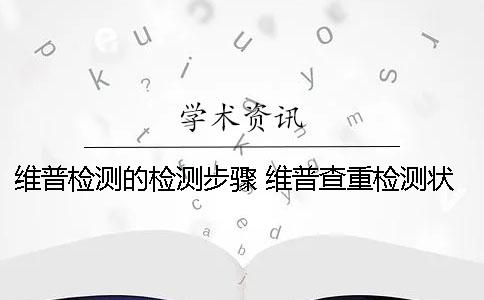 维普检测的检测步骤？ 维普查重检测状态是检测中