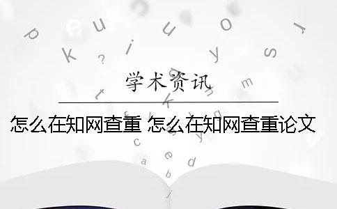 怎么在知网查重 怎么在知网查重论文